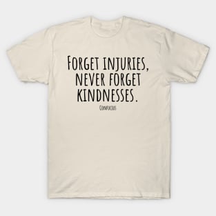 Forget-injuries,never-forget-kindnesses.(Confucius) T-Shirt